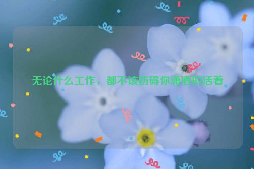 无论什么工作，都不该妨碍你潇洒的活着