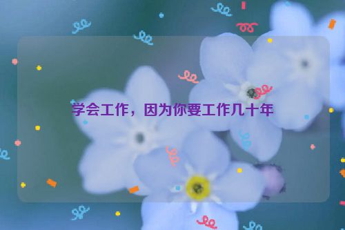 学会工作，因为你要工作几十年