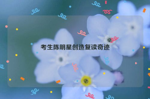 考生陈明星创造复读奇迹